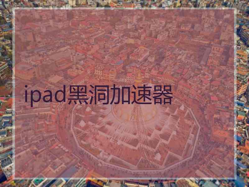 ipad黑洞加速器