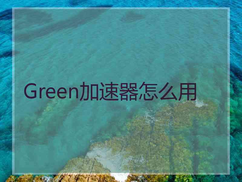 Green加速器怎么用