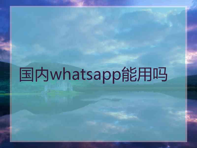 国内whatsapp能用吗