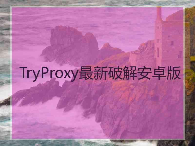 TryProxy最新破解安卓版