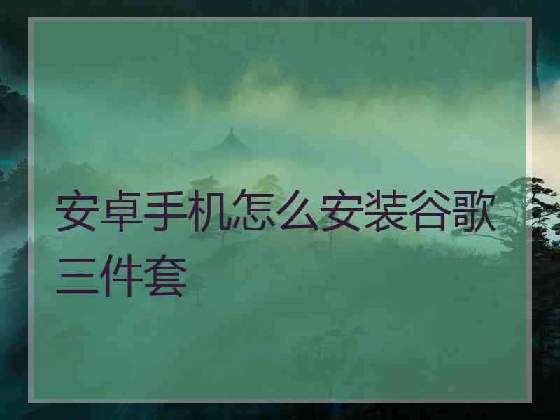 安卓手机怎么安装谷歌三件套