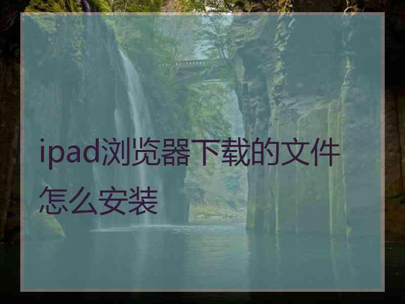 ipad浏览器下载的文件怎么安装