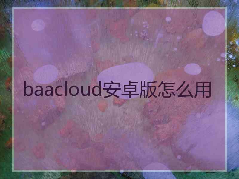 baacloud安卓版怎么用