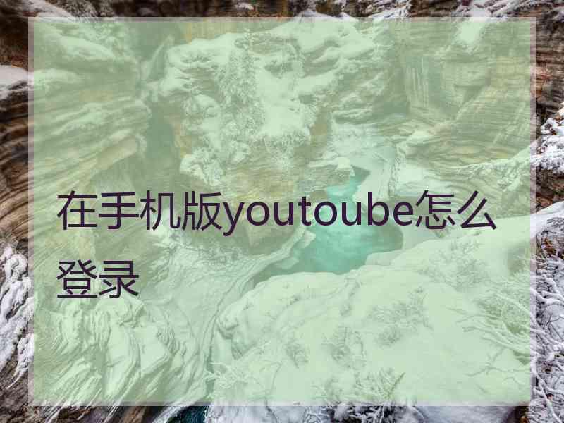 在手机版youtoube怎么登录