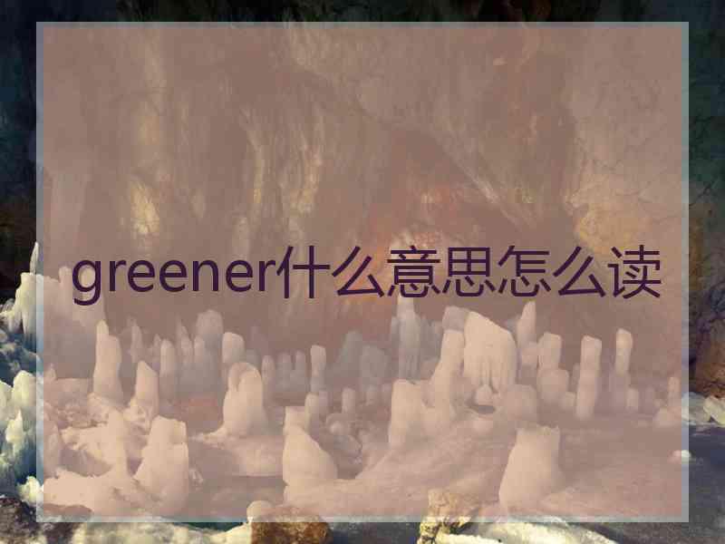 greener什么意思怎么读