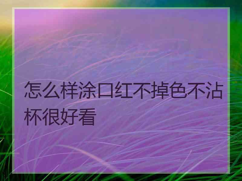 怎么样涂口红不掉色不沾杯很好看