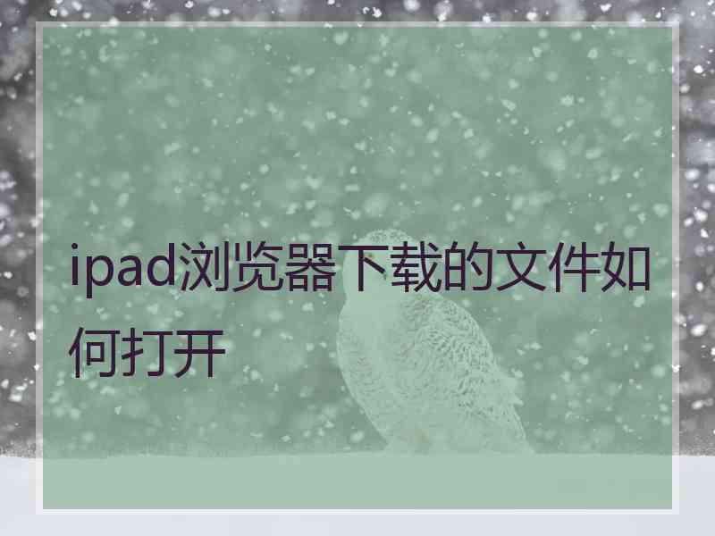 ipad浏览器下载的文件如何打开