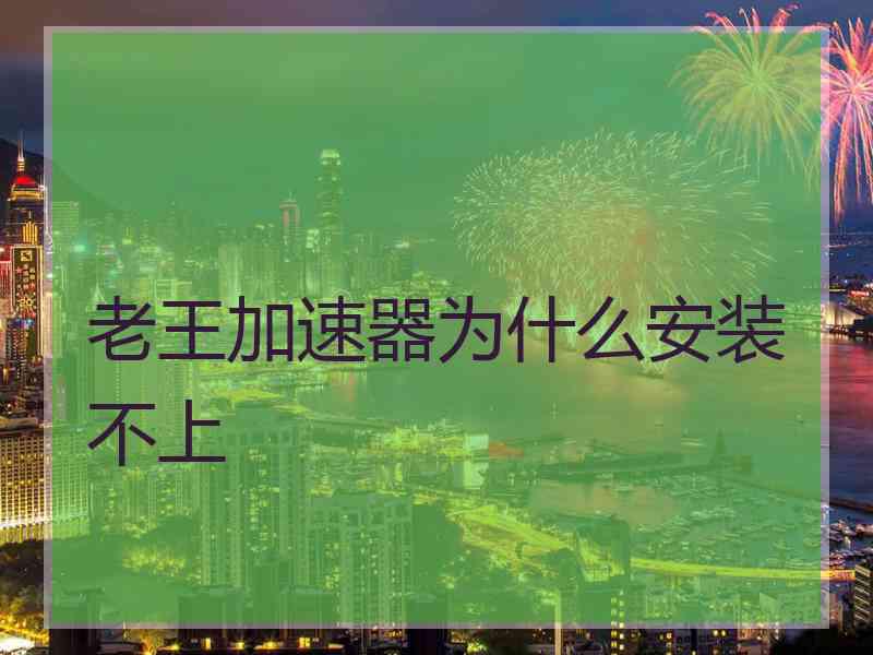 老王加速器为什么安装不上