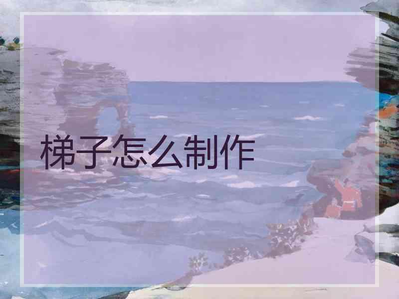 梯子怎么制作