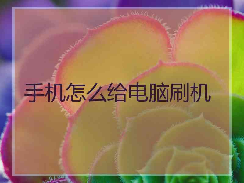 手机怎么给电脑刷机